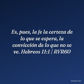 Es, pues, la fe la certeza de lo que se espera, la convicción de lo que no se ve. Hebreos 11:1 | RVR60