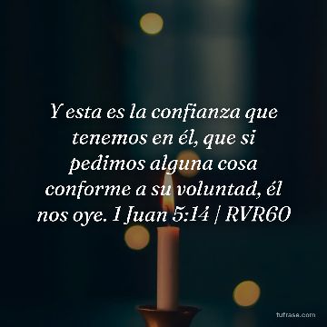 Y esta es la confianza que tenemos en él, que si pedimos alguna cosa conforme a su voluntad, él nos oye. 1 Juan 5:14 | RVR60