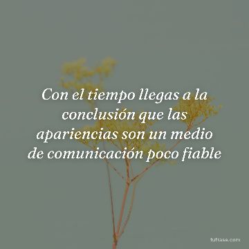 Con el tiempo llegas a la conclusión que las apariencias son un medio de comunicación poco fiable