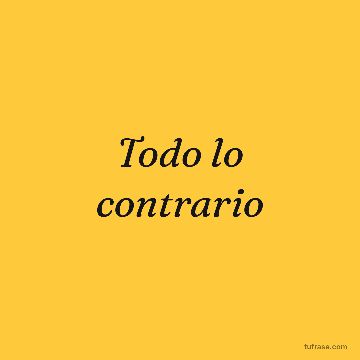 Todo lo contrario