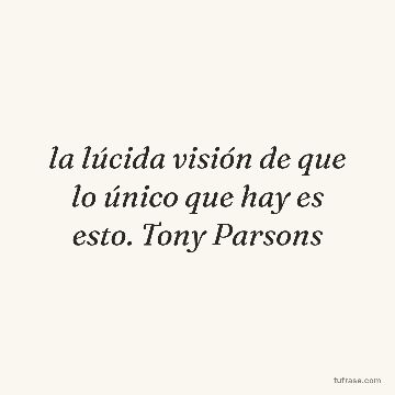 la lúcida visión de que lo único que hay es esto. Tony Parsons