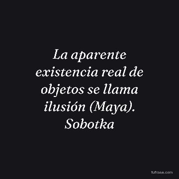 La aparente existencia real de objetos se llama ilusión (Maya). Sobotka