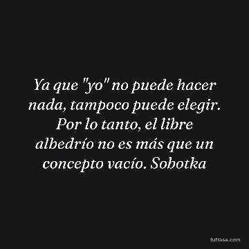 Ya que "yo" no puede hacer nada, tampoco puede elegir. Por lo tanto, el libre albedrío no es más que un concepto vacío. Sobotka