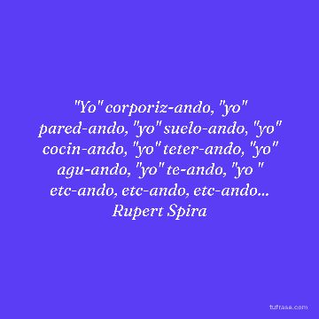 "Yo" corporiz-ando, "yo" pared-ando, "yo" suelo-ando, "yo" cocin-ando, "yo" teter-ando, "yo" agu-ando, "yo" te-ando, "yo " etc-ando, etc-ando, etc-ando... Rupert Spira