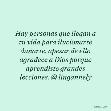 Hay personas que llegan a tu vida para ilucionarte dañarte, apesar de ello agradece a Dios porque aprendiste grandes lecciones. @ lingannely
