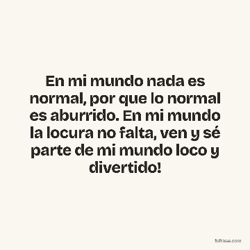 En mi mundo nada es normal, por que lo normal es aburrido. En mi mundo la locura no falta, ven y sé parte de mi mundo loco y divertido!