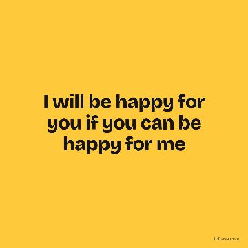 I will be happy for you if you can be happy for me