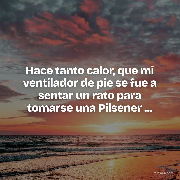 Hace tanto calor, que mi ventilador de pie se fue a sentar un rato para tomarse una Pilsener ...