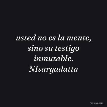 usted no es la mente, sino su testigo inmutable. NIsargadatta