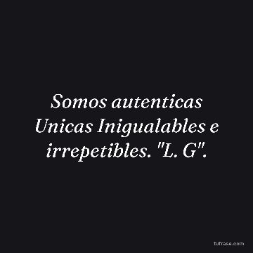 Somos autenticas Unicas Inigualables e irrepetibles. "L. G".