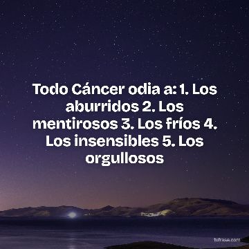 Todo Cáncer odia a: 1. Los aburridos 2. Los mentirosos 3. Los fríos 4. Los insensibles 5. Los orgullosos