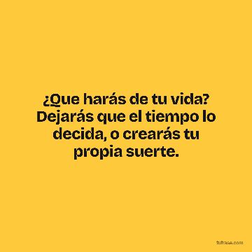 ¿Que harás de tu vida? Dejarás que el tiempo lo decida, o crearás tu propia suerte.