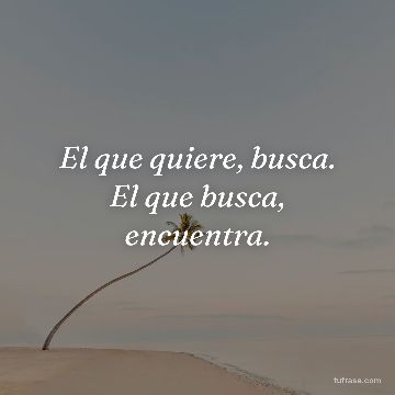 El que quiere, busca. El que busca, encuentra.