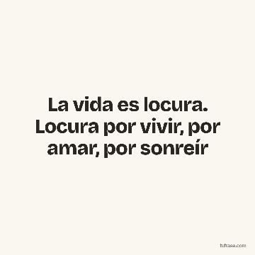 La vida es locura. Locura por vivir, por amar, por sonreír