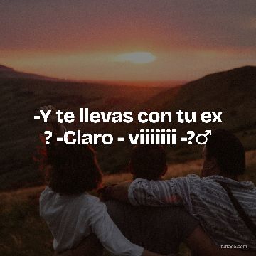 -Y te llevas con tu ex ? -Claro - viiiiiii -?♂️
