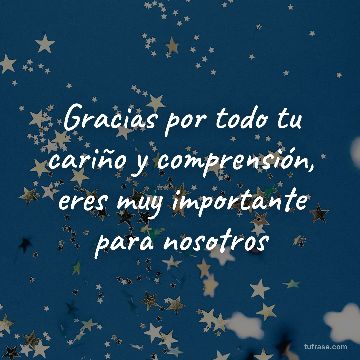 Gracias por todo tu cariño y comprensión, eres muy importante para nosotros