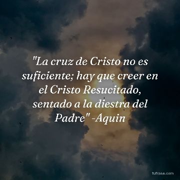 "La cruz de Cristo no es suficiente; hay que creer en el Cristo Resucitado, sentado a la diestra del Padre" -Aquin