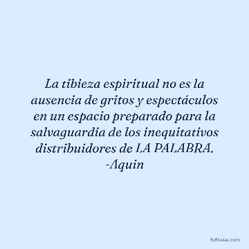 La tibieza espiritual no es la ausencia de gritos y espectáculos en un espacio preparado para la salvaguardia de los inequitativos distribuidores de LA PALABRA. -Aquin