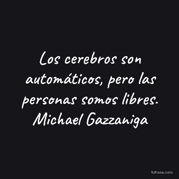 Los cerebros son automáticos, pero las personas somos libres. Michael Gazzaniga