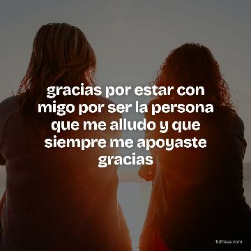 gracias por estar con migo por ser la persona que me alludo y que siempre me apoyaste gracias