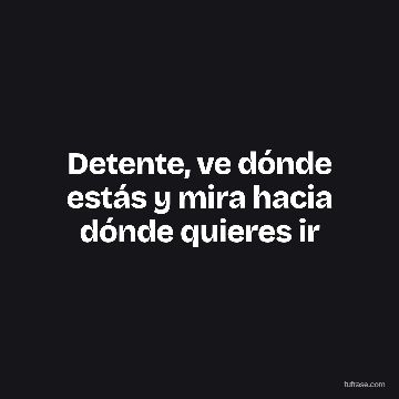 Detente, ve dónde estás y mira hacia dónde quieres ir