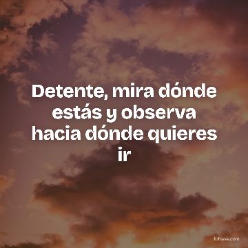 Detente, mira dónde estás y observa hacia dónde quieres ir