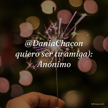 @DaniaChacon quiero ser tu amiga): Anónimo
