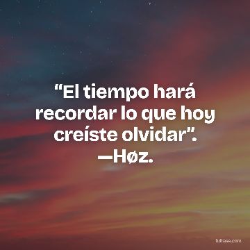 “El tiempo hará recordar lo que hoy creíste olvidar”. —Høz.