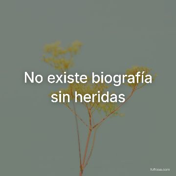 No existe biografía sin heridas