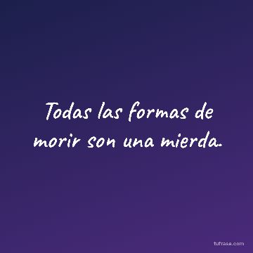 Todas las formas de morir son una mierda.