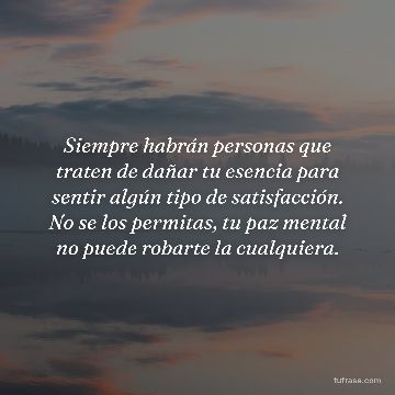 Siempre habrán personas que traten de dañar tu esencia para sentir algún tipo de satisfacción. No se los permitas, tu paz mental no puede robarte la cualquiera.