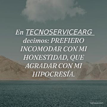 En T͟E͟C͟N͟O͟S͟E͟R͟V͟I͟C͟E͟A͟R͟G͟ decimos: PREFIERO INCOMODAR CON MI HONESTIDAD, QUE AGRADAR CON MI HIPOCRESÍA.