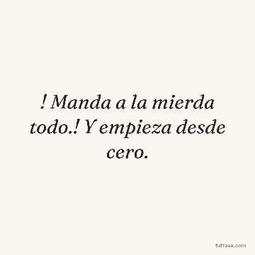 ! Manda a la mierda todo.! Y empieza desde cero.