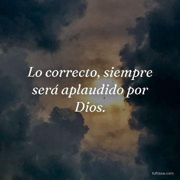 Lo correcto, siempre será aplaudido por Dios.