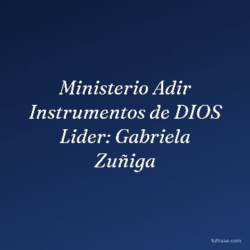 Ministerio Adir Instrumentos de DIOS Lider: Gabriela Zuñiga