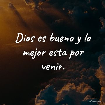 Dios es bueno y lo mejor esta por venir.