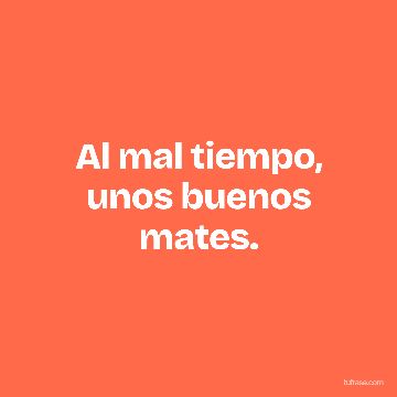 Al mal tiempo, unos buenos mates.