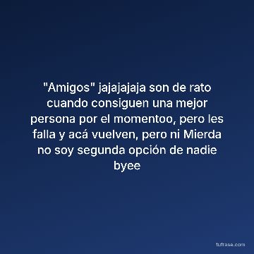 "Amigos" jajajajaja son de rato cuando consiguen una mejor persona por el momentoo, pero les falla y acá vuelven, pero ni Mierda no soy segunda opción de nadie byee