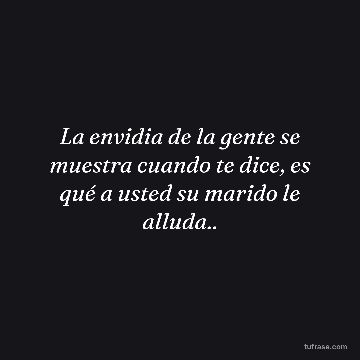 La envidia de la gente se muestra cuando te dice, es qué a usted su marido le alluda..