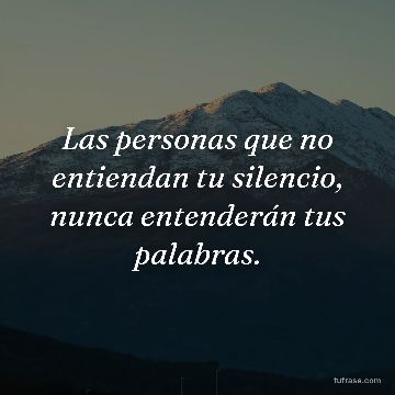 Las personas que no entiendan tu silencio, nunca entenderán tus palabras.