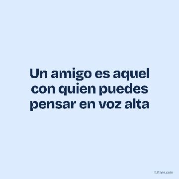 Un amigo es aquel con quien puedes pensar en voz alta