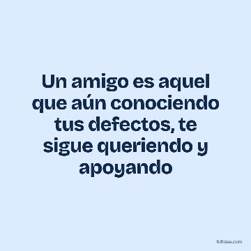 Un amigo es aquel que aún conociendo tus defectos, te sigue queriendo y apoyando