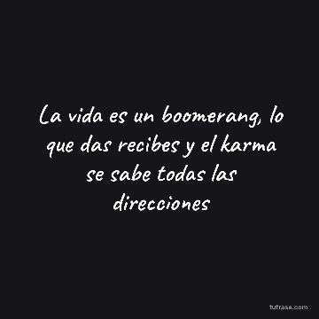 La vida es un boomerang, lo que das recibes y el karma se sabe todas las direcciones