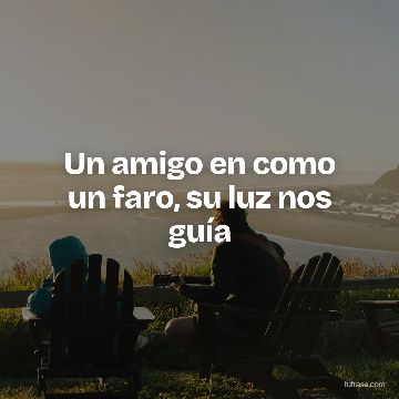 Un amigo en como un faro, su luz nos guía