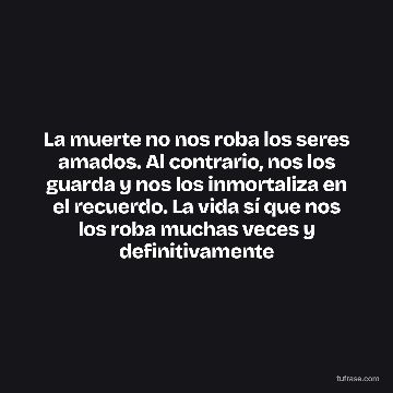 La muerte no nos roba los seres amados. Al contrario, nos los guarda y nos los inmortaliza en el recuerdo. La vida sí que nos los roba muchas veces y definitivamente
