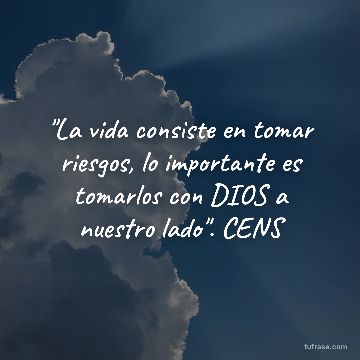 "La vida consiste en tomar riesgos, lo importante es tomarlos con DIOS a nuestro lado". CENS