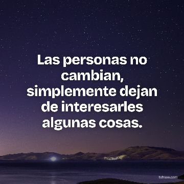 Las personas no cambian, simplemente dejan de interesarles algunas cosas.