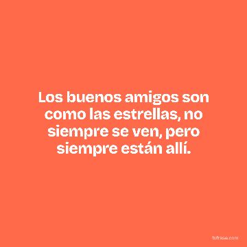 Los buenos amigos son como las estrellas, no siempre se ven, pero siempre están allí.