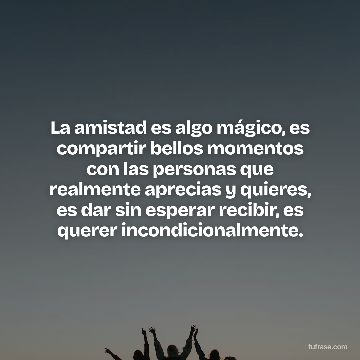 La amistad es algo mágico, es compartir bellos momentos con las personas que realmente aprecias y quieres, es dar sin esperar recibir, es querer incondicionalmente.