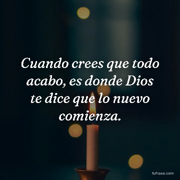 Cuando crees que todo acabo, es donde Dios te dice que lo nuevo comienza.